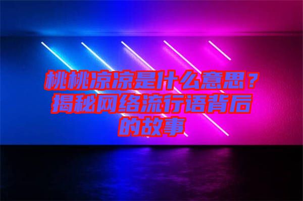 桃桃涼涼是什么意思？揭秘網(wǎng)絡(luò)流行語背后的故事