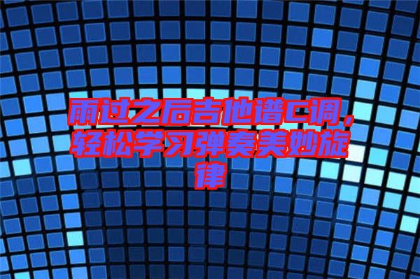 雨過之后吉他譜C調(diào)，輕松學(xué)習(xí)彈奏美妙旋律