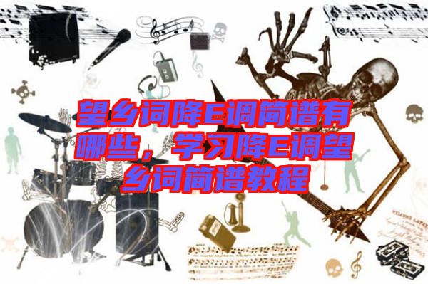 望鄉(xiāng)詞降E調(diào)簡(jiǎn)譜有哪些，學(xué)習(xí)降E調(diào)望鄉(xiāng)詞簡(jiǎn)譜教程