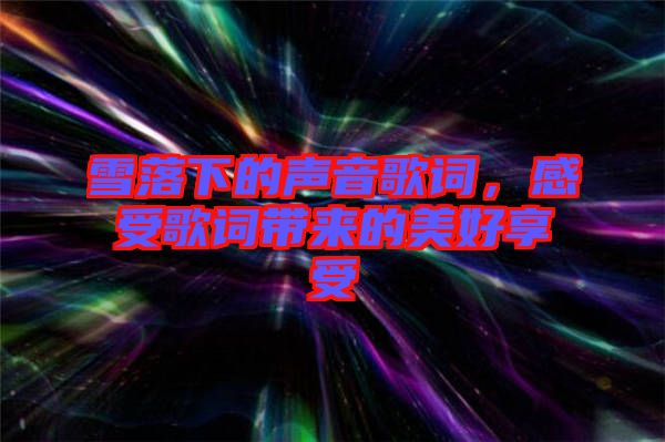 雪落下的聲音歌詞，感受歌詞帶來(lái)的美好享受