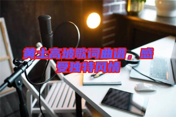 黃土高坡歌詞曲譜，感受獨(dú)特風(fēng)情