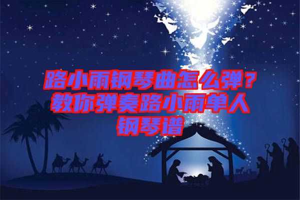 路小雨鋼琴曲怎么彈？教你彈奏路小雨單人鋼琴譜