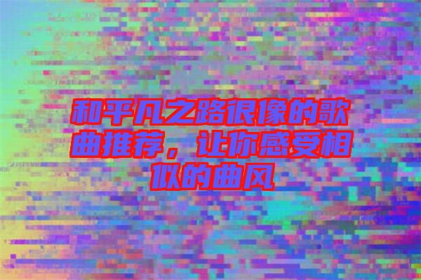 和平凡之路很像的歌曲推薦，讓你感受相似的曲風(fēng)