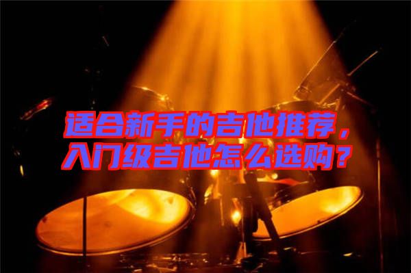 適合新手的吉他推薦，入門級吉他怎么選購？