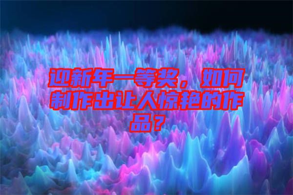 迎新年一等獎，如何制作出讓人驚艷的作品？
