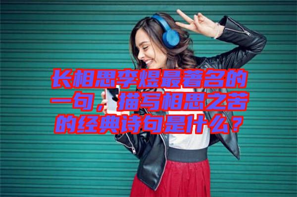 長相思李煜最著名的一句，描寫相思之苦的經(jīng)典詩句是什么？