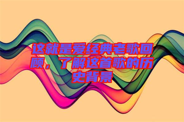 這就是愛經(jīng)典老歌回顧，了解這首歌的歷史背景