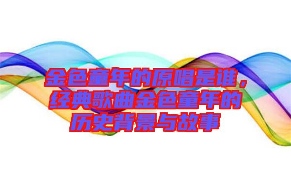 金色童年的原唱是誰，經(jīng)典歌曲金色童年的歷史背景與故事