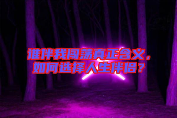 誰伴我闖蕩真正含義，如何選擇人生伴侶？