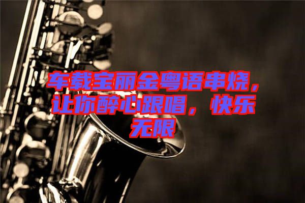 車載寶麗金粵語串燒，讓你醉心跟唱，快樂無限