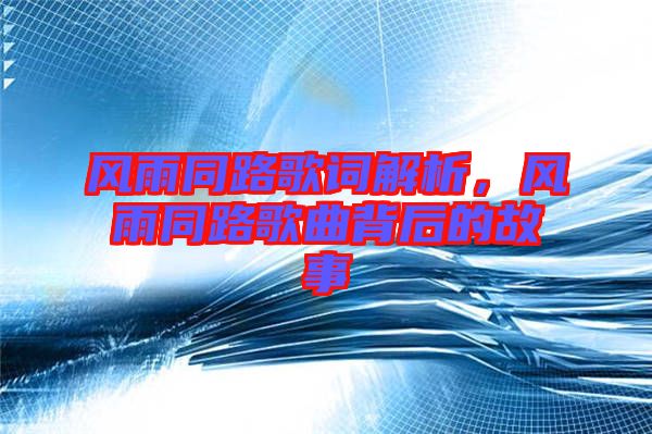 風(fēng)雨同路歌詞解析，風(fēng)雨同路歌曲背后的故事