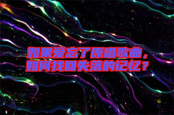 如果愛忘了原唱歌曲，如何找回失落的記憶？