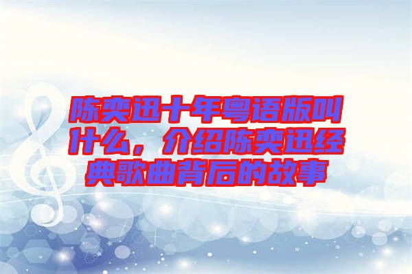 陳奕迅十年粵語版叫什么，介紹陳奕迅經(jīng)典歌曲背后的故事