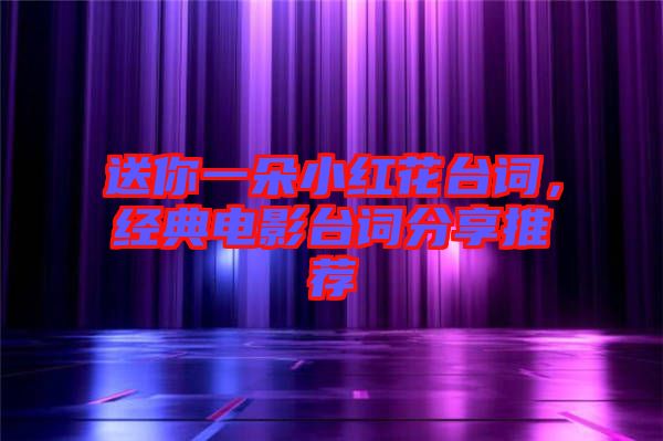 送你一朵小紅花臺(tái)詞，經(jīng)典電影臺(tái)詞分享推薦