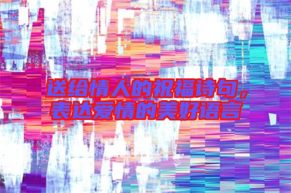 送給情人的祝福詩句，表達(dá)愛情的美好語言