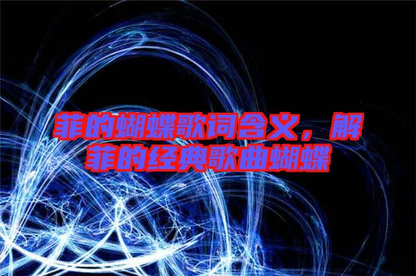 菲的蝴蝶歌詞含義，解菲的經(jīng)典歌曲蝴蝶