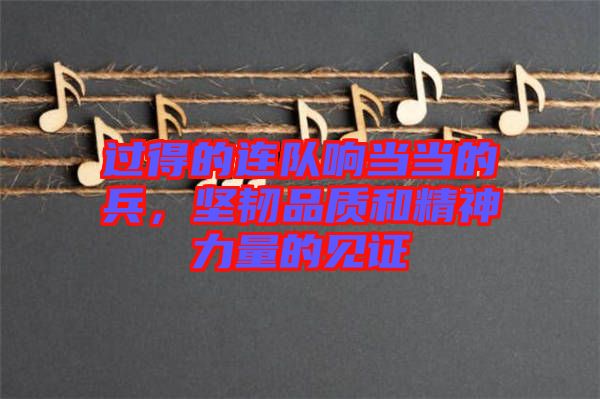 過得的連隊(duì)響當(dāng)當(dāng)?shù)谋?，?jiān)韌品質(zhì)和精神力量的見證
