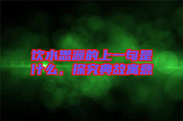 飲水思源的上一句是什么，探究典故寓意