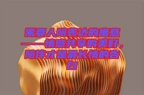 需要人陪表達(dá)的寓意——情感共享的美好，陪伴才是最長(zhǎng)情的告白