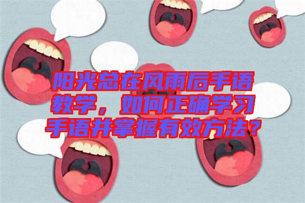 陽光總在風雨后手語教學，如何正確學習手語并掌握有效方法？