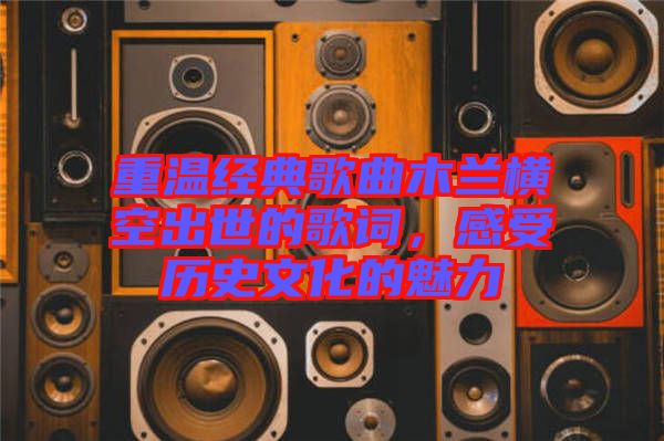 重溫經(jīng)典歌曲木蘭橫空出世的歌詞，感受歷史文化的魅力