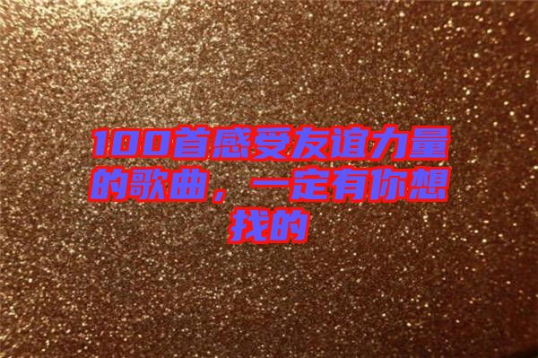 100首感受友誼力量的歌曲，一定有你想找的