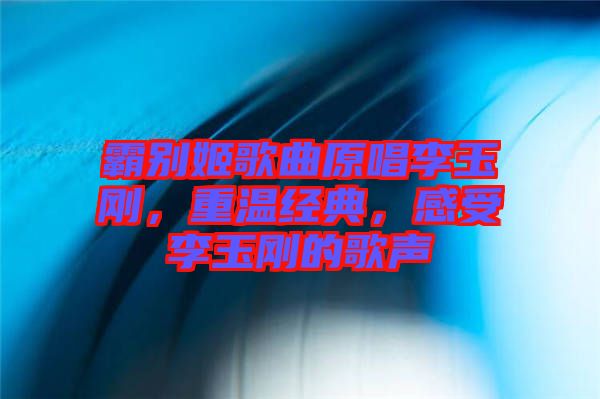 霸別姬歌曲原唱李玉剛，重溫經(jīng)典，感受李玉剛的歌聲
