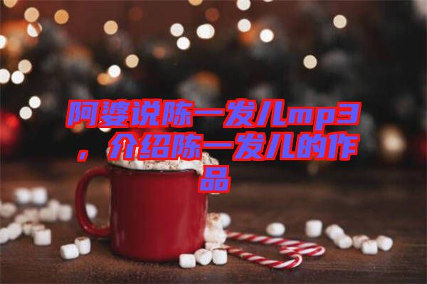 阿婆說陳一發(fā)兒mp3，介紹陳一發(fā)兒的作品