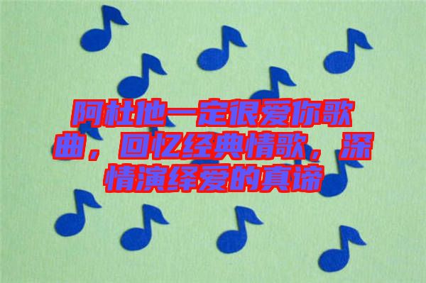 阿杜他一定很愛你歌曲，回憶經(jīng)典情歌，深情演繹愛的真諦
