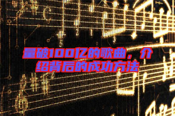 量破100億的歌曲，介紹背后的成功方法