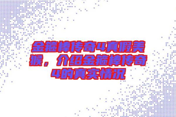 金箍棒傳奇4真假美猴，介紹金箍棒傳奇4的真實情況