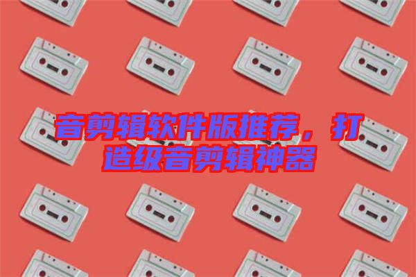 音剪輯軟件版推薦，打造級(jí)音剪輯神器