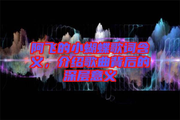 阿飛的小蝴蝶歌詞含義，介紹歌曲背后的深層意義