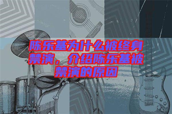 陳樂基為什么被終身禁演，介紹陳樂基被禁演的原因