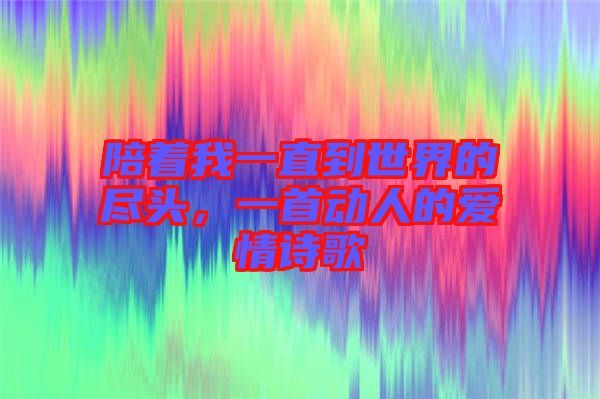 陪著我一直到世界的盡頭，一首動人的愛情詩歌