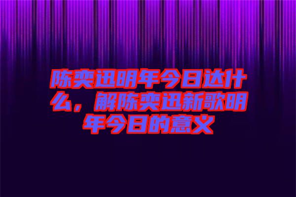陳奕迅明年今日達(dá)什么，解陳奕迅新歌明年今日的意義
