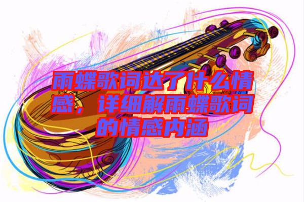 雨蝶歌詞達(dá)了什么情感，詳細(xì)解雨蝶歌詞的情感內(nèi)涵