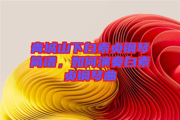 青城山下白素貞鋼琴簡譜，如何演奏白素貞鋼琴曲