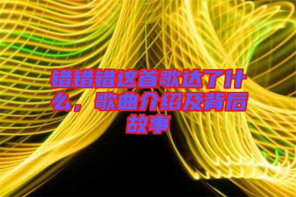 錯錯錯這首歌達(dá)了什么，歌曲介紹及背后故事