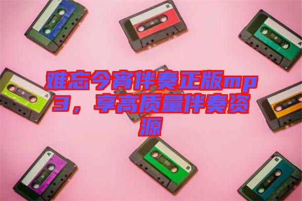 難忘今宵伴奏正版mp3，享高質(zhì)量伴奏資源