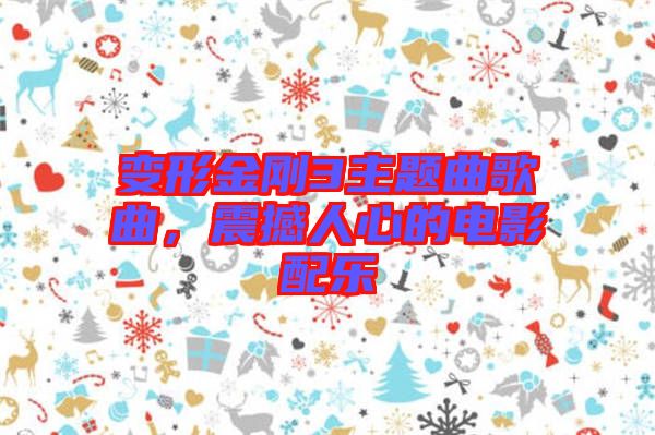 變形金剛3主題曲歌曲，震撼人心的電影配樂