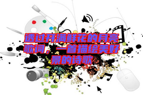 透過開滿鮮花的月亮歌詞，一首描繪美好景的詩歌
