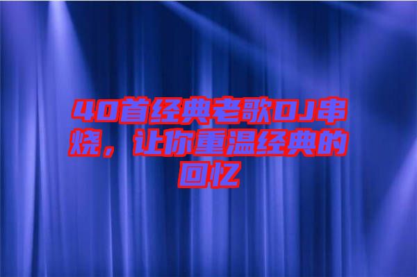 40首經(jīng)典老歌DJ串燒，讓你重溫經(jīng)典的回憶