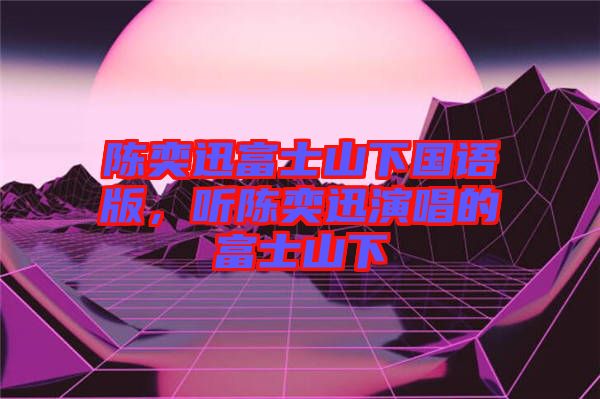 陳奕迅富士山下國語版，聽陳奕迅演唱的富士山下