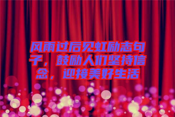 風(fēng)雨過后見虹勵志句子，鼓勵人們堅持信念，迎接美好生活