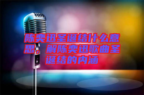 陳奕迅圣誕結(jié)什么意思，解陳奕迅歌曲圣誕結(jié)的內(nèi)涵