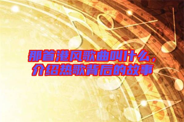 那首港風歌曲叫什么，介紹熱歌背后的故事